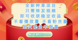 全新种草项目只需转发视频，即可收获稳定收益，不看播放量不看粉丝量，全天任务不限量，每天稳定3张【揭秘】_网创资源库