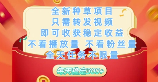 全新种草项目只需转发视频，即可收获稳定收益，不看播放量不看粉丝量，全天任务不限量，每天稳定3张【揭秘】_网创资源库