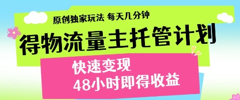 得物流量主托管计划，原创独家玩法，每天几分钟，快速变现，48小时即得收益【揭秘】_网创资源库
