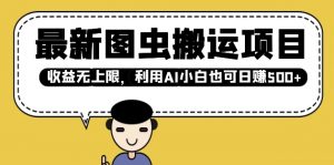 最新图虫搬运项目，收益无上限，利用AI小白也可日入多张_网创资源库