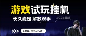 2025最新游戏试玩挂G，长久稳定，解放双手 高收益，单机日入过千【揭秘】_网创资源库