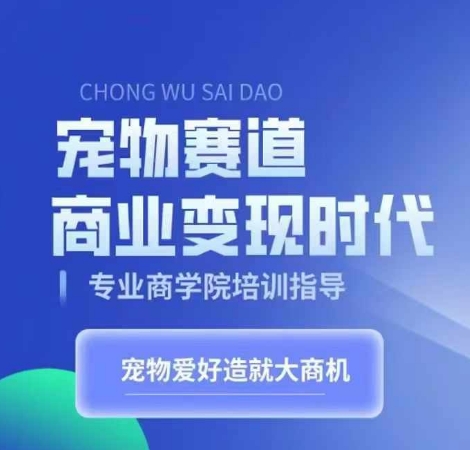 宠物赛道商业变现时代，学习宠物短视频带货变现，将宠物热爱变成事业_网创资源库