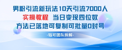 男粉引流新玩法10天引流7000人当日变现四位数可复制可批量0封号_网创资源库