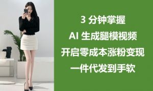 3分钟掌握AI生成腿模视频，开启零成本涨粉变现，一件代发到手软_网创资源库