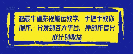 2025最牛逼影视搬运教学，手把手教你操作，分发到各大平台，挣创作者分成计划收益_网创资源库