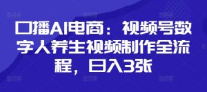 口播AI电商：视频号数字人养生视频制作全流程，日入3张_网创资源库