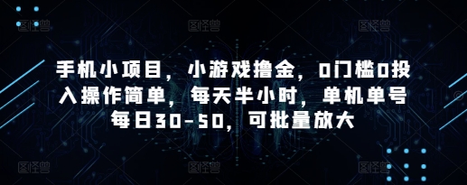 手机小项目，小游戏撸金，0门槛0投入操作简单，每天半小时，单机单号每日30-50，可批量放大_网创资源库