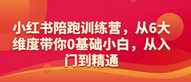小红书陪跑训练营，从6大维度带你0基础小白，从入门到精通_网创资源库