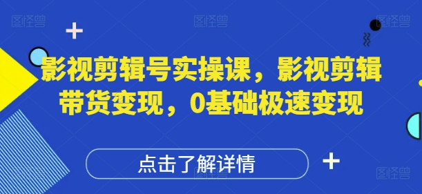 影视剪辑号实操课，影视剪辑带货变现，0基础极速变现_网创资源库