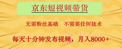 京东短视频带货，无需粉丝基础，不需要任何技术，每天十分钟发布视频，月入8k【揭秘】_网创资源库