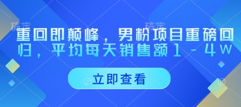 重回即颠峰，男粉项目重磅回归，平均每天销售额1-4W_网创资源库