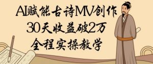AI赋能古诗MV创作：30天收益破1W，全程实操教学_网创资源库