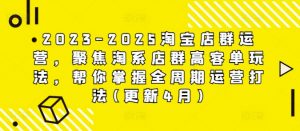 2023-2025淘宝店群运营，聚焦淘系店群高客单玩法，帮你掌握全周期运营打法(更新4月)_网创资源库