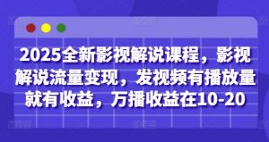 2025全新影视解说课程，影视解说流量变现，发视频有播放量就有收益，万播收益在10-20_网创资源库
