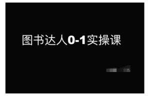 图书达人0-1实操课，带你从0起步，实现从新手到图书达人的蜕变_网创资源库