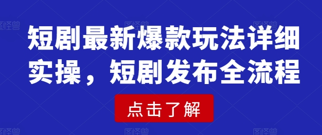 短剧最新爆款玩法详细实操，短剧发布全流程_网创资源库