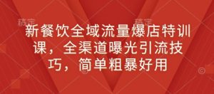 新餐饮全域流量爆店特训课，全渠道曝光引流技巧，简单粗暴好用_网创资源库
