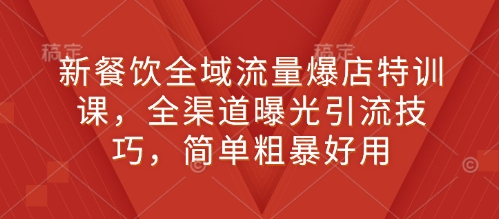 新餐饮全域流量爆店特训课，全渠道曝光引流技巧，简单粗暴好用_网创资源库