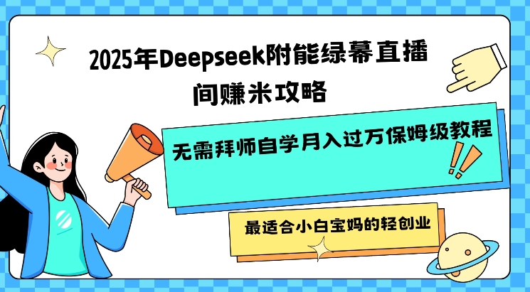 2025年Deepseek附能绿幕直播间挣米攻略无需拜师自学月入过W保姆级教程，最适合小白宝妈的轻创业_网创资源库