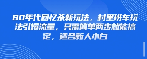 80年代回忆杀新玩法，村里班车玩法引爆流量，只需简单两步就能搞定，适合新人小白_网创资源库