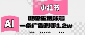 小红书AI健康生活账号，作品制作简单好变现，一条广告到手1.2w_网创资源库