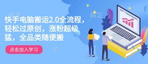 快手电脑搬运2.0全流程，轻松过原创，涨粉超级猛，全品类随便搬_网创资源库