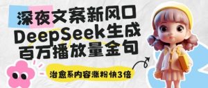 深夜文案新风口：DeepSeek生成百万播放量金句，治愈系内容涨粉快3倍_网创资源库