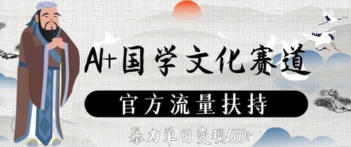 AI+国学文化赛道，官方流量扶持，暴力单日变现数张_网创资源库