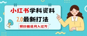 小红书学科资料2.0最新打法，照抄搬运月入过万，可长期操作_网创资源库