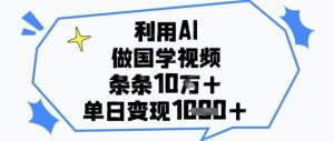 利用AI做国学视频，条条点赞10w+，单日变现1k+_网创资源库