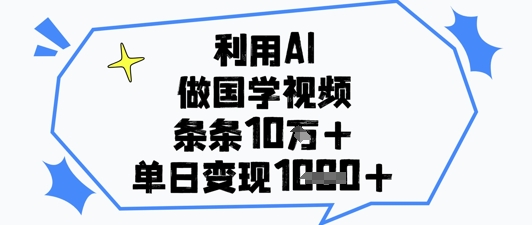 利用AI做国学视频，条条点赞10w+，单日变现1k+_网创资源库