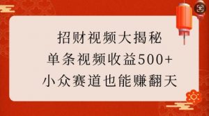 招财视频大揭秘：单条视频收益500+，小众赛道也能挣翻天!_网创资源库