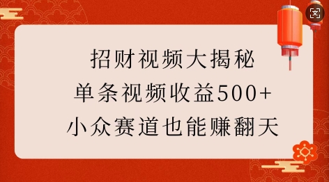 招财视频大揭秘：单条视频收益500+，小众赛道也能挣翻天!_网创资源库