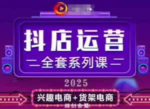 2025小店运营全套系列课，全新升级，从小店基础入门到进阶精通，系统掌握月销百w小店的核心秘密_网创资源库