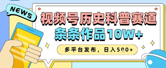 视频号历史科普赛道，条条作品10W+，多平台发布，助你变现收益翻倍_网创资源库