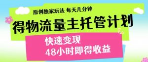 最新得物流量主计划，独家原创玩法，每天几分钟，快速变现，三至五天出收益【揭秘】_网创资源库