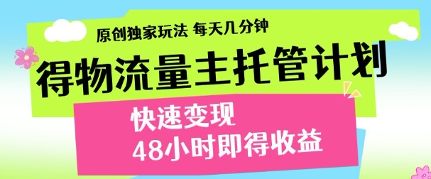最新得物流量主计划，独家原创玩法，每天几分钟，快速变现，三至五天出收益【揭秘】_网创资源库