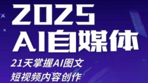 2025自媒体系统实战训练营，21天掌握AI图文短视频内容创作_网创资源库