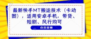 最新快手MT搬运技术（卡动图），适用安卓手机，带货、短剧、风行均可_网创资源库