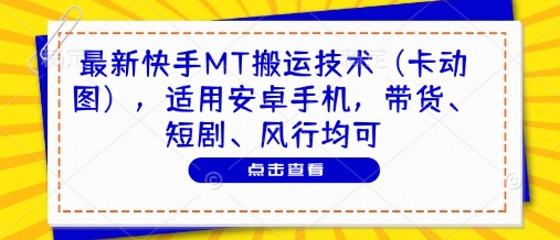 最新快手MT搬运技术（卡动图），适用安卓手机，带货、短剧、风行均可_网创资源库