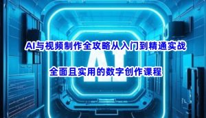 AI与视频制作全攻略从入门到精通实战，全面且实用的数字创作课程_网创资源库