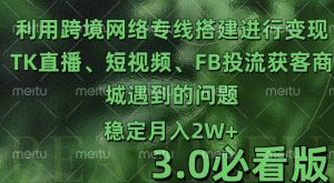 利用跨境电商网络及搭建TK直播、短视频、FB投流获客以及商城遇到的问题进行变现3.0必看版【揭秘】_网创资源库