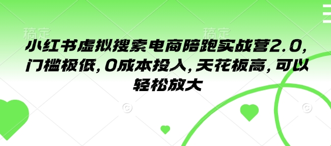 小红书虚拟搜索电商陪跑实战营2.0，门槛极低，0成本投入，天花板高，可以轻松放大_网创资源库