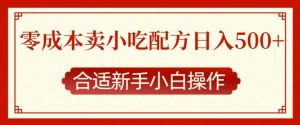 零成本售卖小吃配方，日入多张，适合新手小白操作【揭秘】_网创资源库