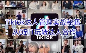 Tiktok达人管理实战秘籍：从0到1玩转达人合作_网创资源库