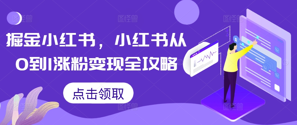 掘金小红书，小红书从0到1涨粉变现全攻略_网创资源库