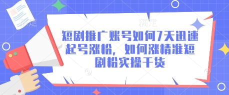 短剧推广账号如何7天迅速起号涨粉，如何涨精准短剧粉实操干货_网创资源库