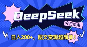 DeepSeek做今日头条图文，每天收益2张，图文变现超简单_网创资源库