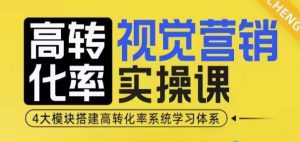 高转化率·视觉营销实操课，4大模块搭建高转化率系统学习体系_网创资源库