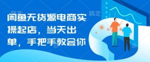 闲鱼无货源电商实操起店，当天出单，手把手教会你_网创资源库